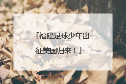 福建足球少年出征美国归来！