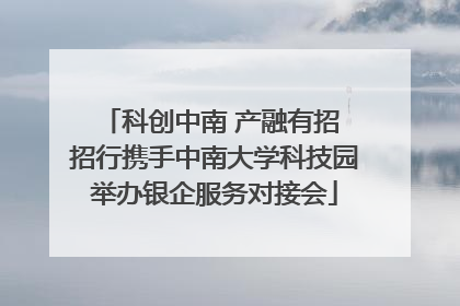 科创中南 产融有招 招行携手中南大学科技园举办银企服务对接会