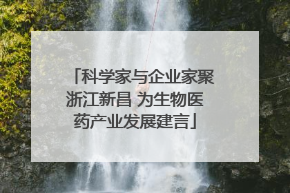 科学家与企业家聚浙江新昌 为生物医药产业发展建言