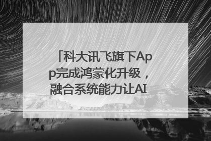 科大讯飞旗下App完成鸿蒙化升级，融合系统能力让AI服务触手可及