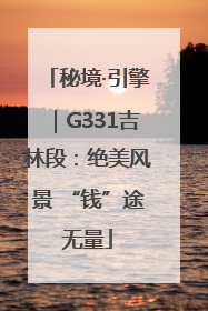 秘境·引擎｜G331吉林段：绝美风景 “钱”途无量