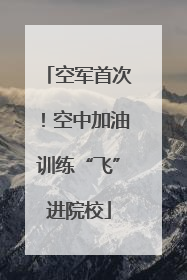 空军首次！空中加油训练“飞”进院校