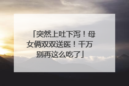 突然上吐下泻！母女俩双双送医！千万别再这么吃了