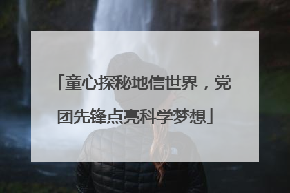 童心探秘地信世界，党团先锋点亮科学梦想