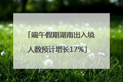 端午假期湖南出入境人数预计增长17%