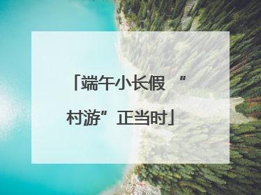 端午小长假 “村游”正当时