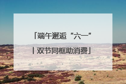 端午邂逅“六一”丨双节同框助消费