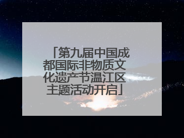 第九届中国成都国际非物质文化遗产节温江区主题活动开启