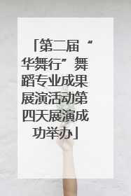 第二届“华舞行”舞蹈专业成果展演活动第四天展演成功举办