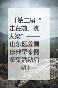 第二届“走在前、挑大梁”——山东医养健康典型案例征集活动启动