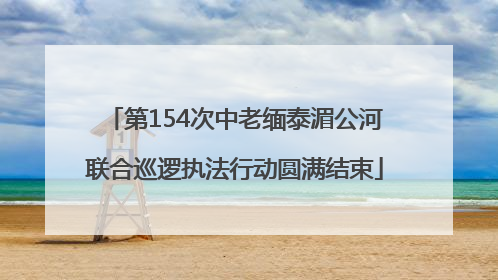 第154次中老缅泰湄公河联合巡逻执法行动圆满结束