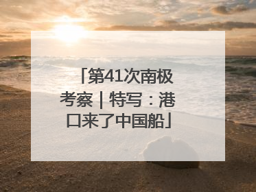 第41次南极考察｜特写：港口来了中国船
