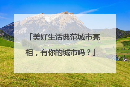 美好生活典范城市亮相，有你的城市吗？