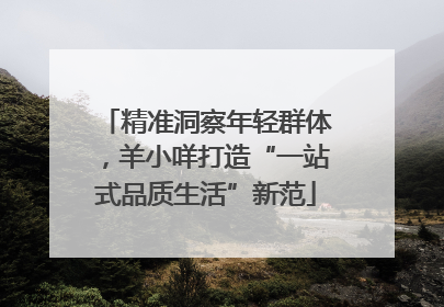 精准洞察年轻群体，羊小咩打造“一站式品质生活”新范