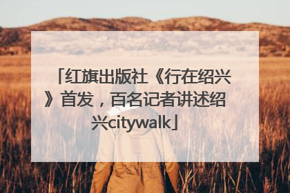 红旗出版社《行在绍兴》首发，百名记者讲述绍兴citywalk