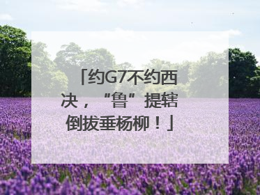 约G7不约西决，“鲁”提辖倒拔垂杨柳！