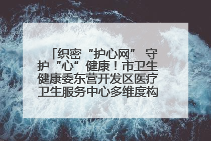 织密“护心网” 守护“心”健康！市卫生健康委东营开发区医疗卫生服务中心多维度构筑心理健康服务体系