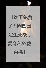 终于免费了！周四国足生死战，爱奇艺免费直播