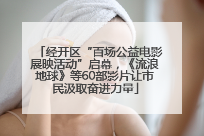 经开区“百场公益电影展映活动”启幕，《流浪地球》等60部影片让市民汲取奋进力量
