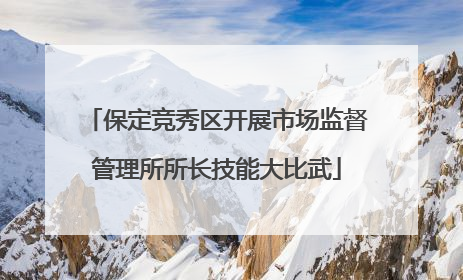保定竞秀区开展市场监督管理所所长技能大比武