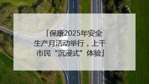 保康2025年安全生产月活动举行，上千市民“沉浸式”体验