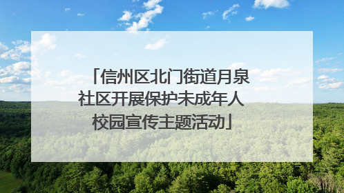 信州区北门街道月泉社区开展保护未成年人校园宣传主题活动