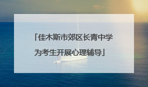 佳木斯市郊区长青中学为考生开展心理辅导