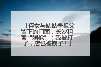 侄女与姑姑争祖父留下的门面，长沙租客“躺枪”：我被打了，店也被锁了！