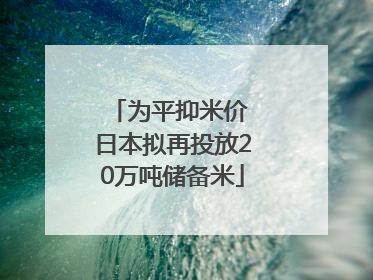 为平抑米价 日本拟再投放20万吨储备米