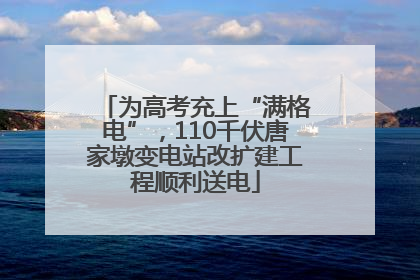 为高考充上“满格电”，110千伏唐家墩变电站改扩建工程顺利送电