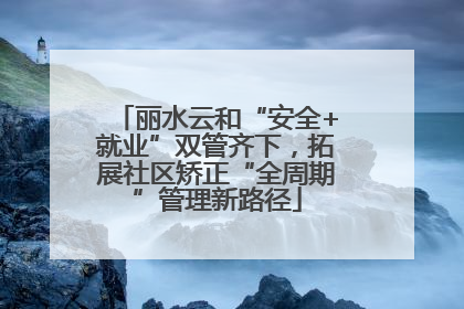 丽水云和“安全+就业”双管齐下，拓展社区矫正“全周期”管理新路径
