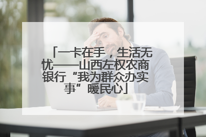 一卡在手，生活无忧——山西左权农商银行“我为群众办实事”暖民心