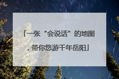 一张“会说话”的地图，带你悠游千年岳阳