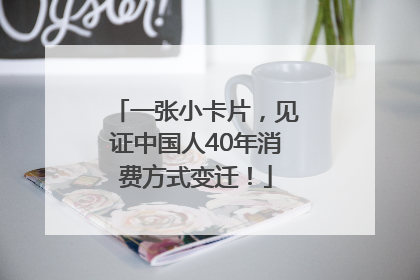 一张小卡片，见证中国人40年消费方式变迁！