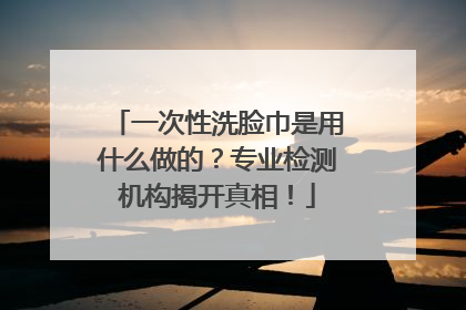 一次性洗脸巾是用什么做的？专业检测机构揭开真相！