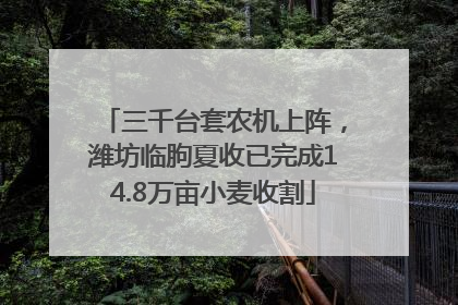三千台套农机上阵，潍坊临朐夏收已完成14.8万亩小麦收割
