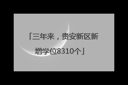 三年来，贵安新区新增学位8310个