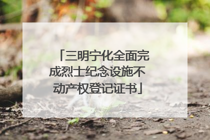 三明宁化全面完成烈士纪念设施不动产权登记证书