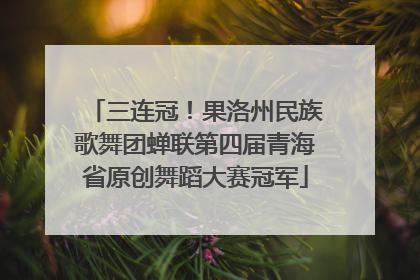 三连冠！果洛州民族歌舞团蝉联第四届青海省原创舞蹈大赛冠军
