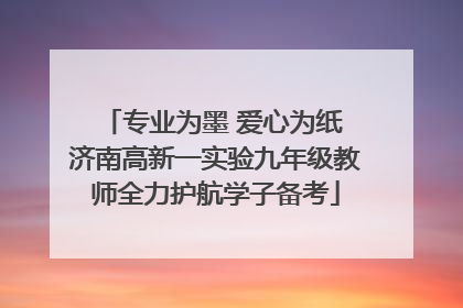 专业为墨 爱心为纸 济南高新一实验九年级教师全力护航学子备考