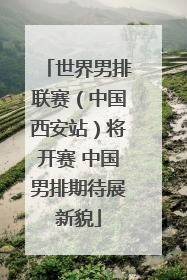 世界男排联赛（中国西安站）将开赛 中国男排期待展新貌