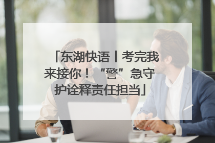 东湖快语丨考完我来接你！“警”急守护诠释责任担当