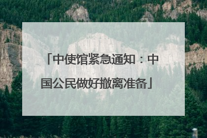 中使馆紧急通知：中国公民做好撤离准备