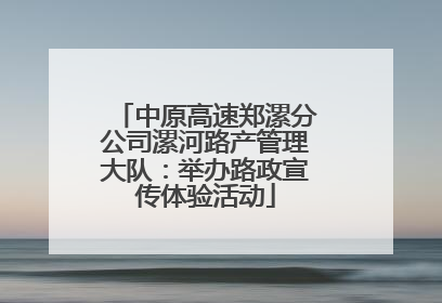 中原高速郑漯分公司漯河路产管理大队：举办路政宣传体验活动