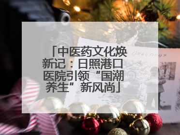 中医药文化焕新记：日照港口医院引领“国潮养生”新风尚