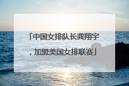 中国女排队长龚翔宇，加盟美国女排联赛