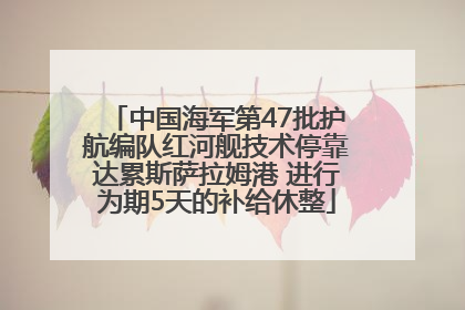 中国海军第47批护航编队红河舰技术停靠达累斯萨拉姆港 进行为期5天的补给休整