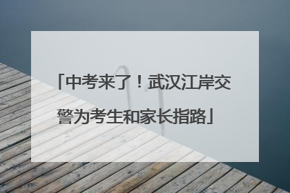 中考来了！武汉江岸交警为考生和家长指路