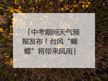 中考期间天气预报发布！台风“蝴蝶”将带来风雨