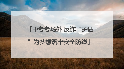 中考考场外 反诈“护盾”为梦想筑牢安全防线
